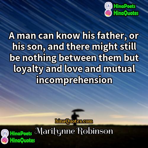 Marilynne Robinson Quotes | A man can know his father, or